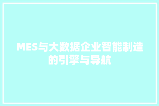 MES与大数据企业智能制造的引擎与导航