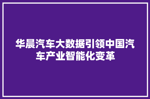 华晨汽车大数据引领中国汽车产业智能化变革