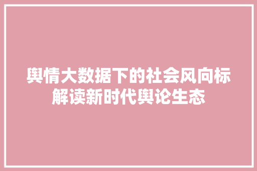 舆情大数据下的社会风向标解读新时代舆论生态  第1张