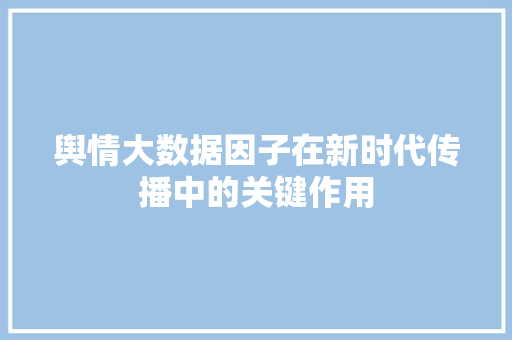 舆情大数据因子在新时代传播中的关键作用