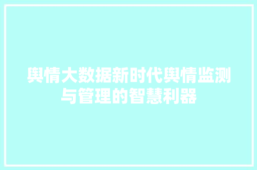 舆情大数据新时代舆情监测与管理的智慧利器  第1张