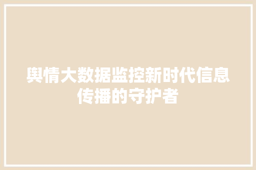 舆情大数据监控新时代信息传播的守护者  第1张