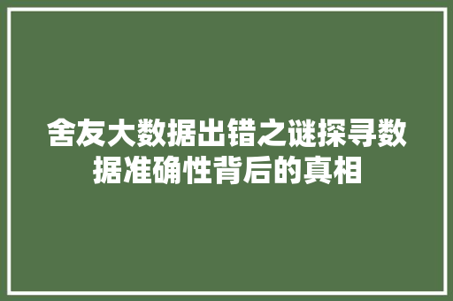 舍友大数据出错之谜探寻数据准确性背后的真相