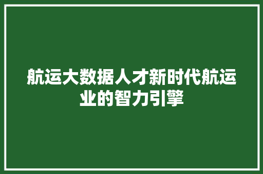 航运大数据人才新时代航运业的智力引擎  第1张
