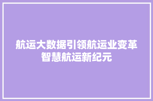 航运大数据引领航运业变革智慧航运新纪元