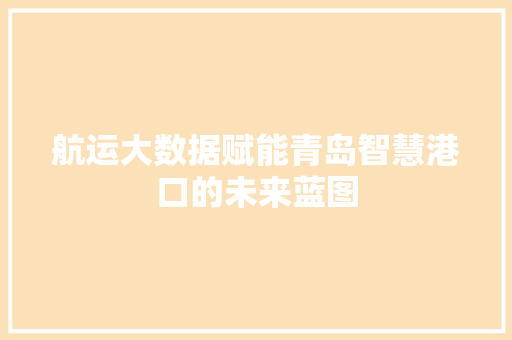 航运大数据赋能青岛智慧港口的未来蓝图