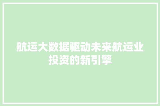 航运大数据驱动未来航运业投资的新引擎