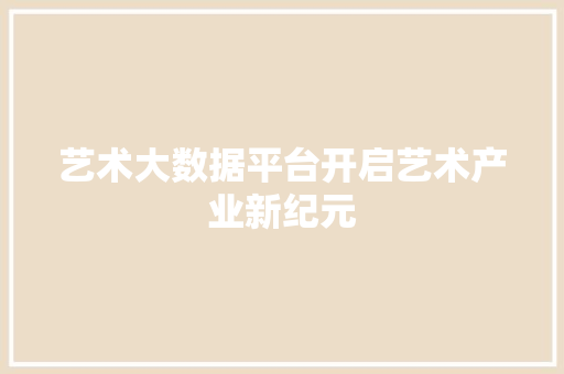 艺术大数据平台开启艺术产业新纪元