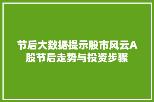 节后大数据提示股市风云A股节后走势与投资步骤