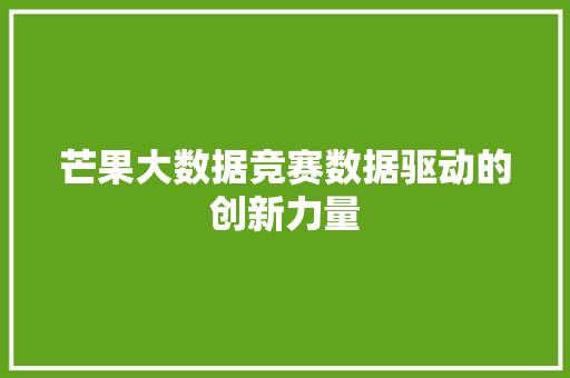 芒果大数据竞赛数据驱动的创新力量