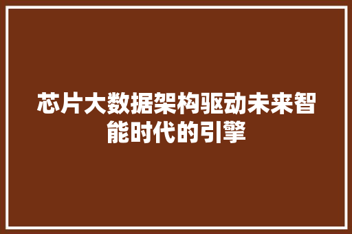 芯片大数据架构驱动未来智能时代的引擎