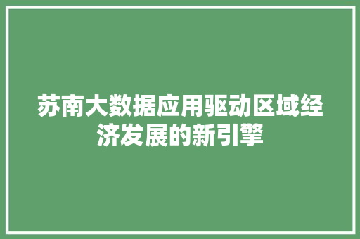 苏南大数据应用驱动区域经济发展的新引擎  第1张