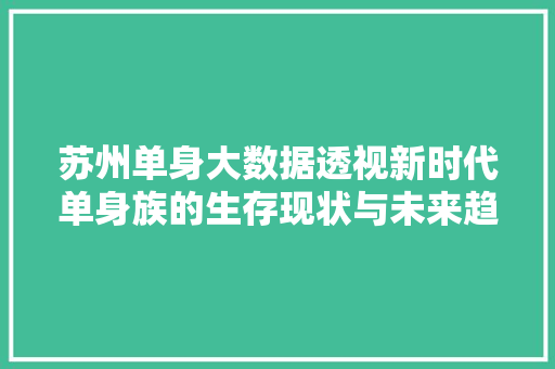 苏州单身大数据透视新时代单身族的生存现状与未来趋势