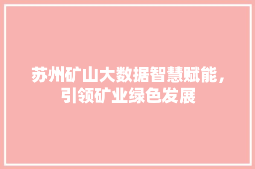 苏州矿山大数据智慧赋能，引领矿业绿色发展