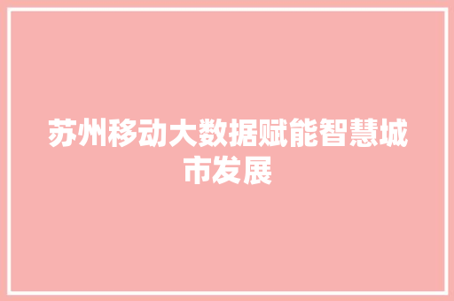 苏州移动大数据赋能智慧城市发展