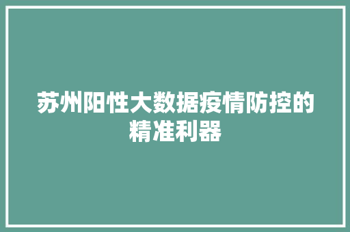 苏州阳性大数据疫情防控的精准利器  第1张