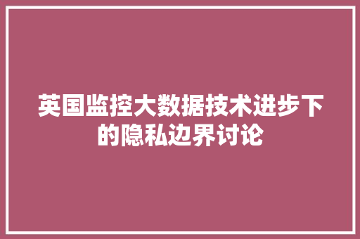 英国监控大数据技术进步下的隐私边界讨论