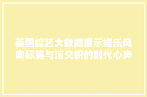 英国综艺大数据提示娱乐风向标笑与泪交织的时代心声