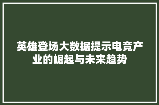 英雄登场大数据提示电竞产业的崛起与未来趋势
