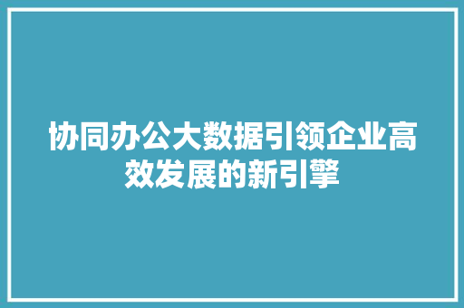 协同办公大数据引领企业高效发展的新引擎