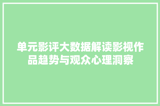 单元影评大数据解读影视作品趋势与观众心理洞察  第1张