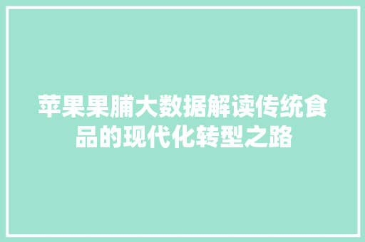 苹果果脯大数据解读传统食品的现代化转型之路  第1张