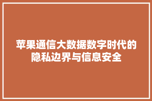 苹果通信大数据数字时代的隐私边界与信息安全