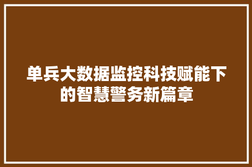 单兵大数据监控科技赋能下的智慧警务新篇章  第1张