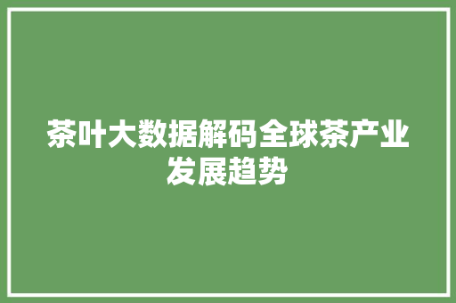 茶叶大数据解码全球茶产业发展趋势