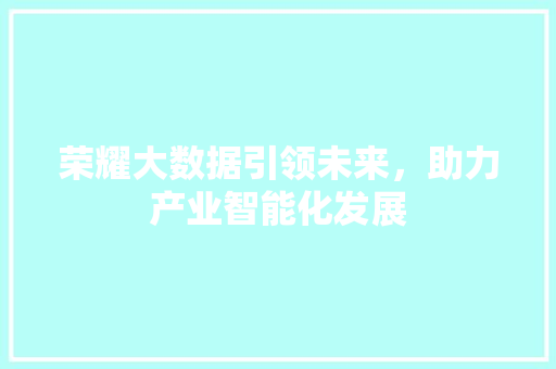 荣耀大数据引领未来，助力产业智能化发展  第1张
