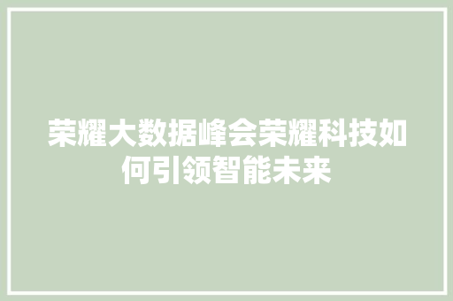 荣耀大数据峰会荣耀科技如何引领智能未来