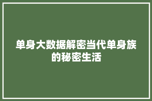 单身大数据解密当代单身族的秘密生活