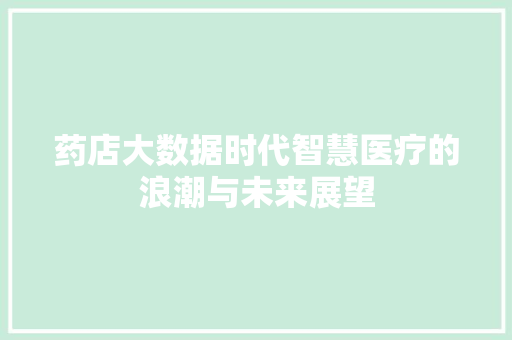 药店大数据时代智慧医疗的浪潮与未来展望