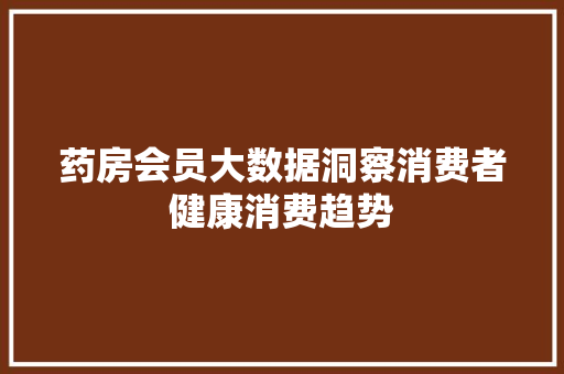 药房会员大数据洞察消费者健康消费趋势