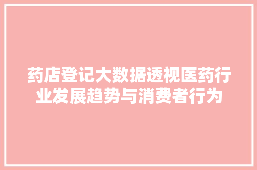 药店登记大数据透视医药行业发展趋势与消费者行为