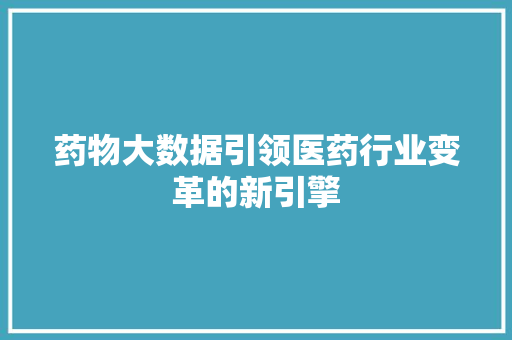 药物大数据引领医药行业变革的新引擎