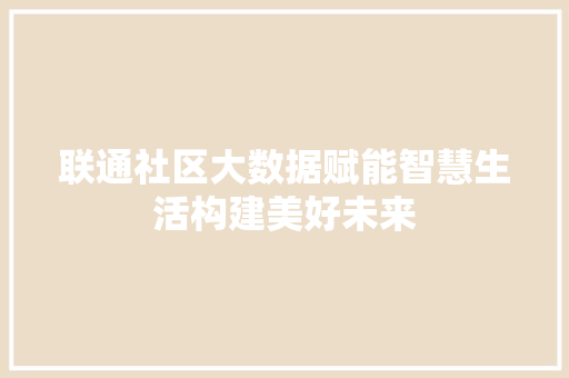 联通社区大数据赋能智慧生活构建美好未来
