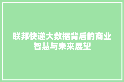 联邦快递大数据背后的商业智慧与未来展望  第1张