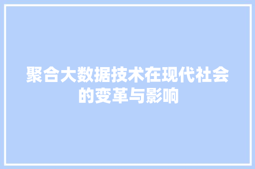 聚合大数据技术在现代社会的变革与影响