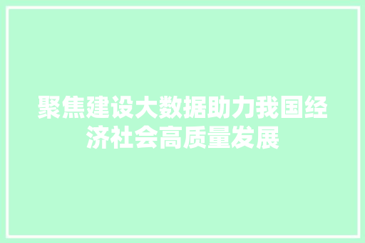 聚焦建设大数据助力我国经济社会高质量发展  第1张