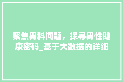 聚焦男科问题，探寻男性健康密码_基于大数据的详细剖析