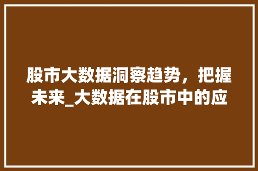股市大数据洞察趋势，把握未来_大数据在股市中的应用