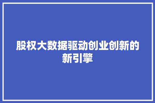股权大数据驱动创业创新的新引擎