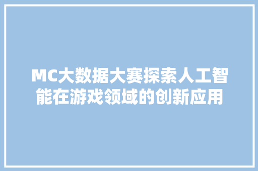 MC大数据大赛探索人工智能在游戏领域的创新应用