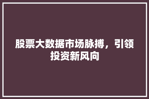 股票大数据市场脉搏，引领投资新风向  第1张