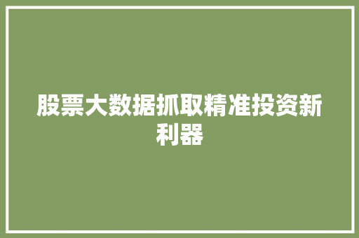 股票大数据抓取精准投资新利器