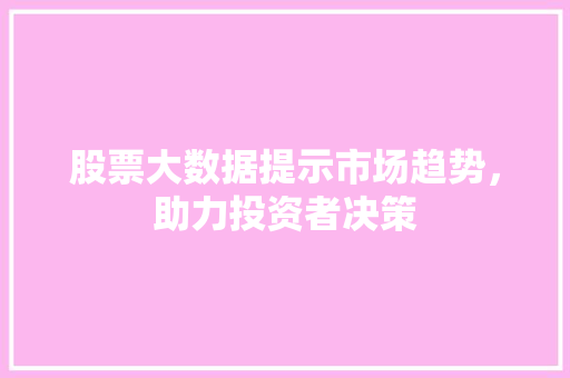 股票大数据提示市场趋势，助力投资者决策  第1张