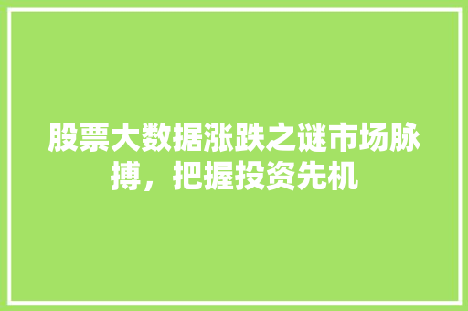 股票大数据涨跌之谜市场脉搏，把握投资先机  第1张