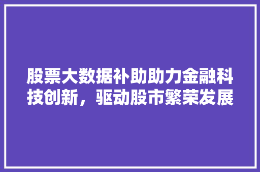 股票大数据补助助力金融科技创新，驱动股市繁荣发展