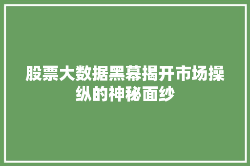 股票大数据黑幕揭开市场操纵的神秘面纱  第1张